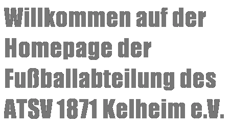 Textfeld: Willkommen auf der Homepage der Fuballabteilung des 
ATSV 1871 Kelheim e.V.

